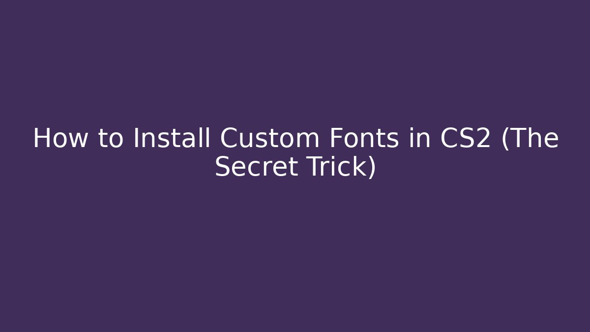 How to Install Custom Fonts in CS2 (The Secret Trick)