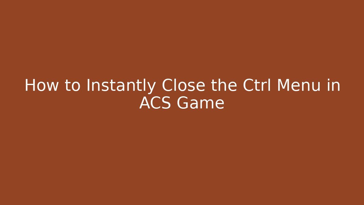 How to Instantly Close the Ctrl Menu in ACS Game - Vintage E-Juice