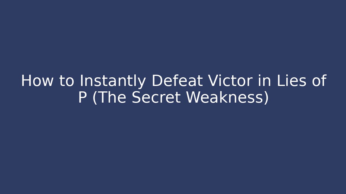 How to Instantly Defeat Victor in Lies of P (The Secret Weakness)