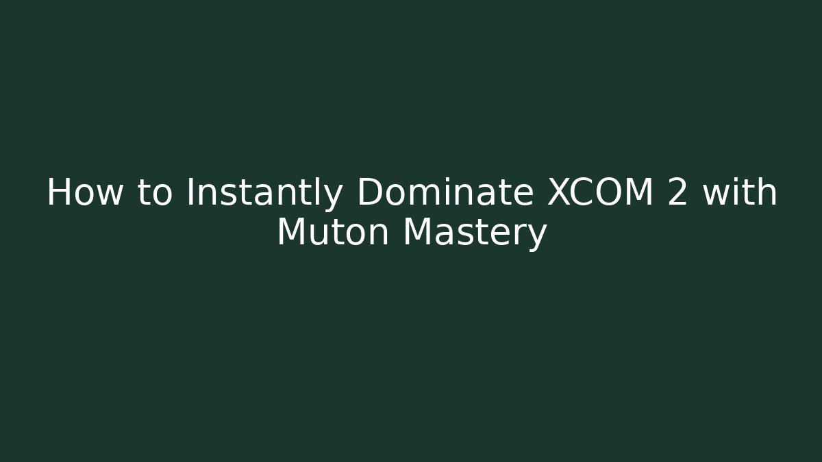 How to Instantly Dominate XCOM 2 with Muton Mastery