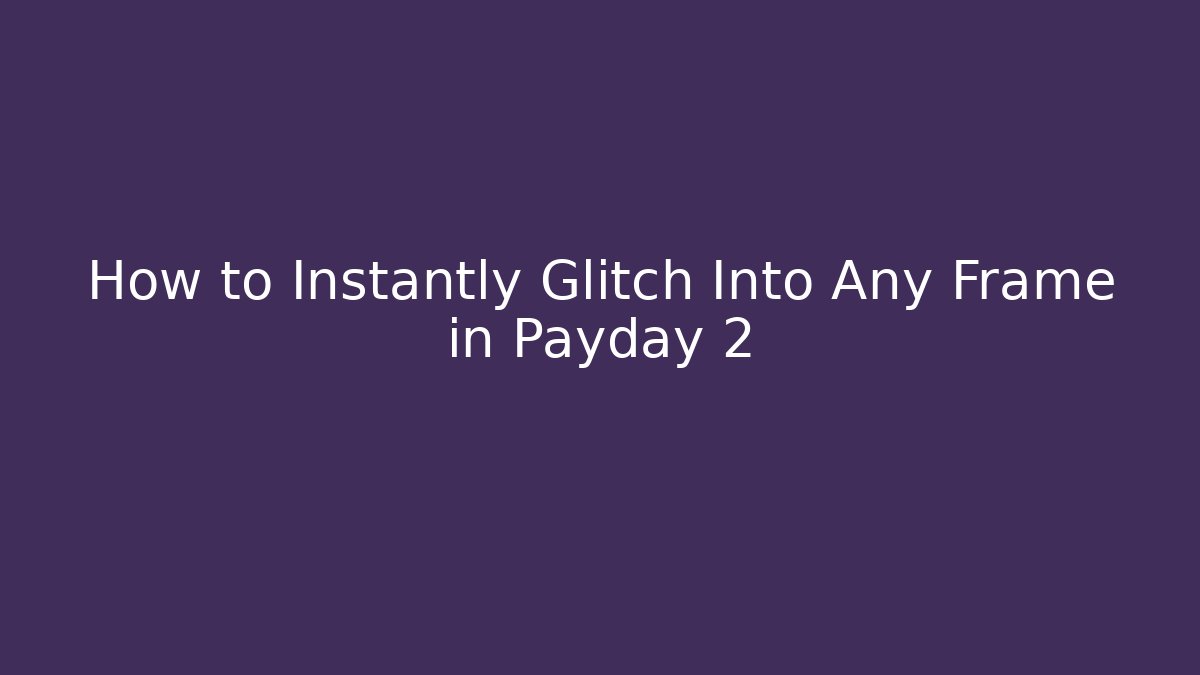 How to Instantly Glitch Into Any Frame in Payday 2