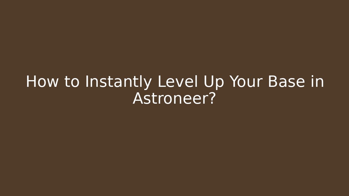 How to Instantly Level Up Your Base in Astroneer?