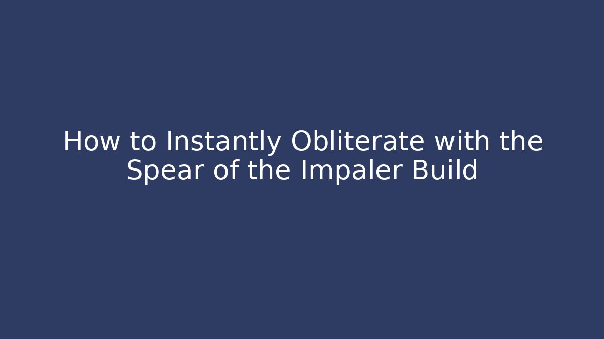 How to Instantly Obliterate with the Spear of the Impaler Build