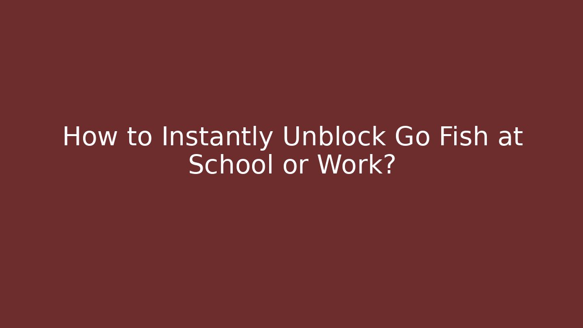 How to Instantly Unblock Go Fish at School or Work?