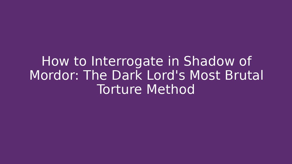 How to Interrogate in Shadow of Mordor: The Dark Lord's Most Brutal Torture Method