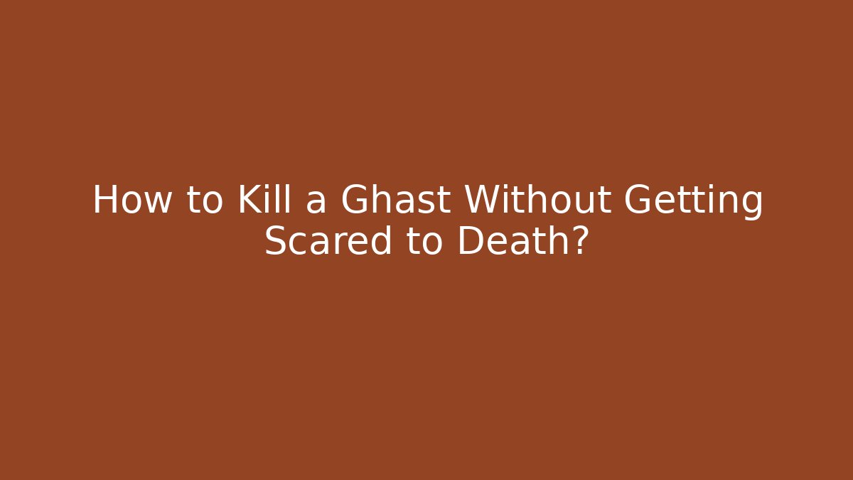 How to Kill a Ghast Without Getting Scared to Death?