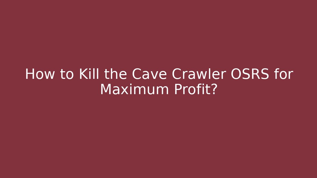 How to Kill the Cave Crawler OSRS for Maximum Profit?