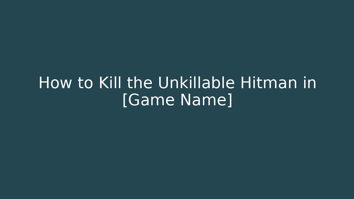 How to Kill the Unkillable Hitman in [Game Name]