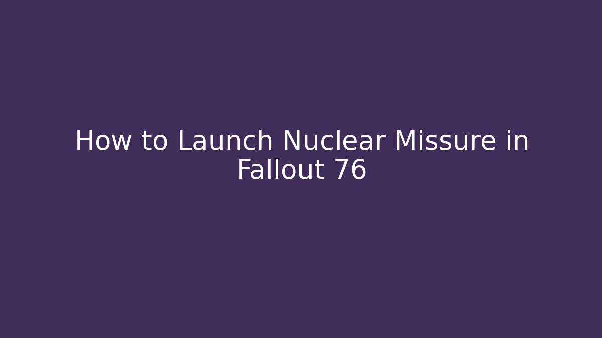 How to Launch Nuclear Missure in Fallout 76