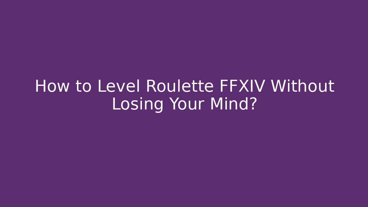 How to Level Roulette FFXIV Without Losing Your Mind?
