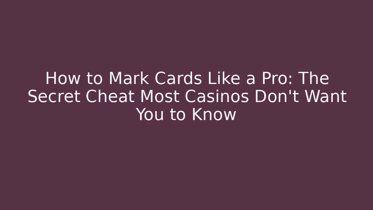 How to Mark Cards Like a Pro: The Secret Cheat Most Casinos Don't Want You to Know