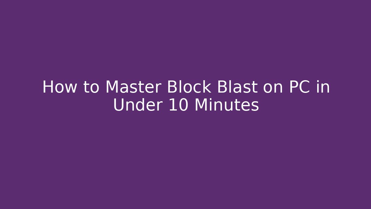 How to Master Block Blast on PC in Under 10 Minutes
