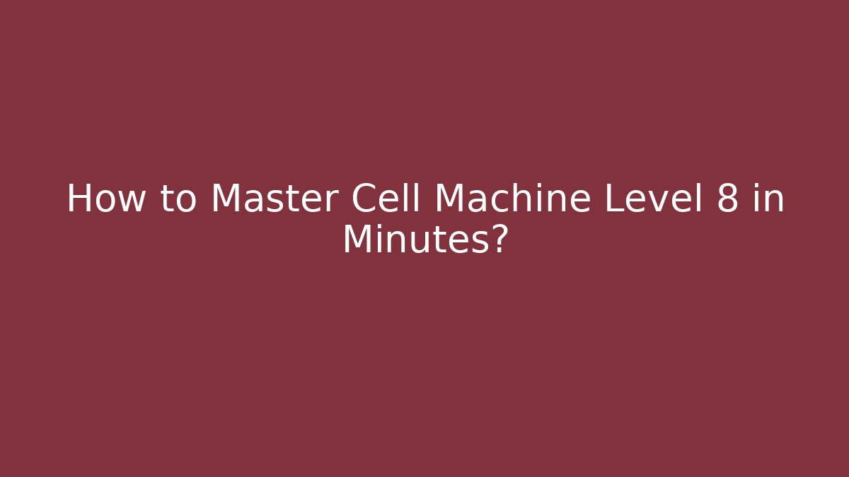 How to Master Cell Machine Level 8 in Minutes?