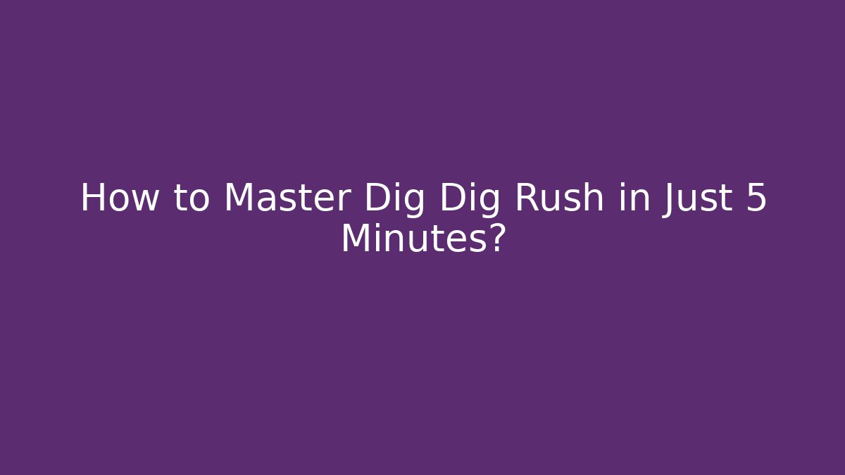 How to Master Dig Dig Rush in Just 5 Minutes?