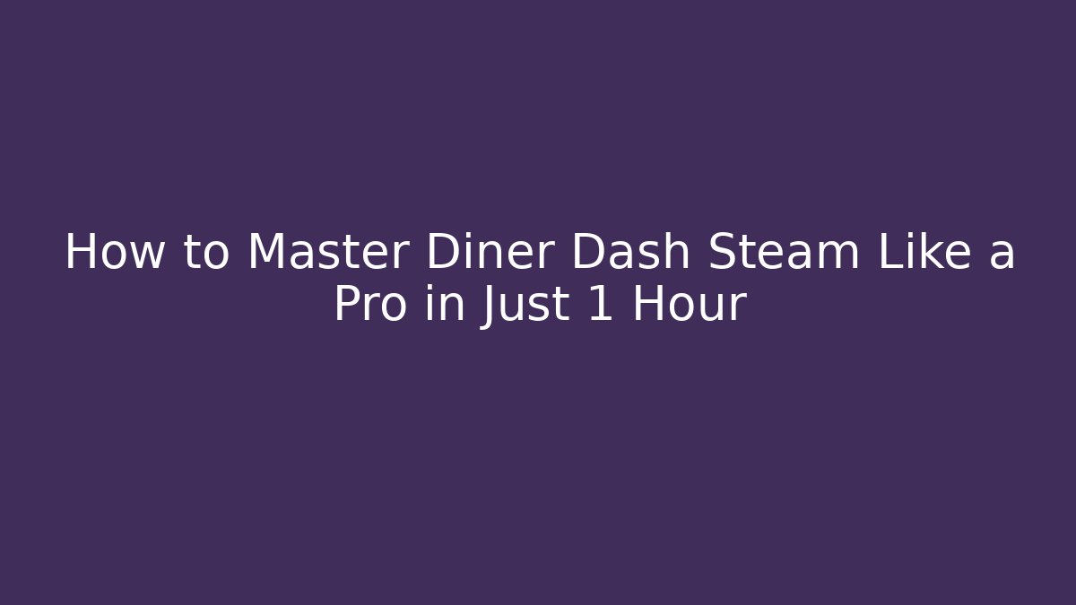 How to Master Diner Dash Steam Like a Pro in Just 1 Hour