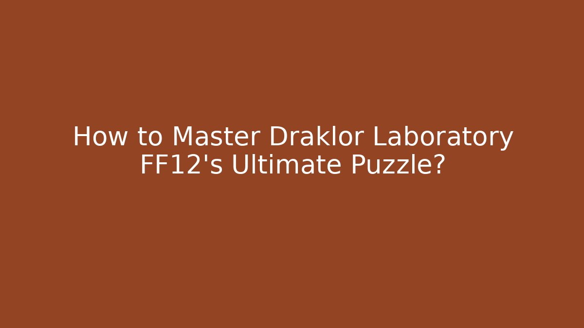 How to Master Draklor Laboratory FF12's Ultimate Puzzle?