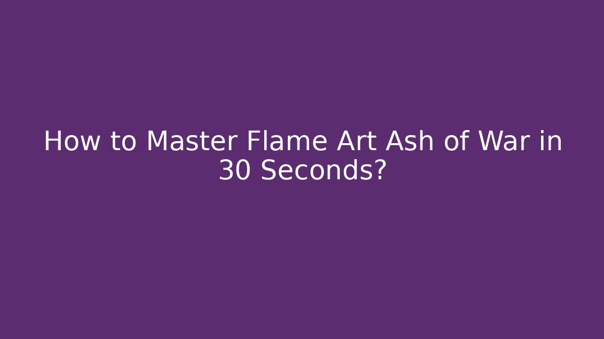 How to Master Flame Art Ash of War in 30 Seconds?