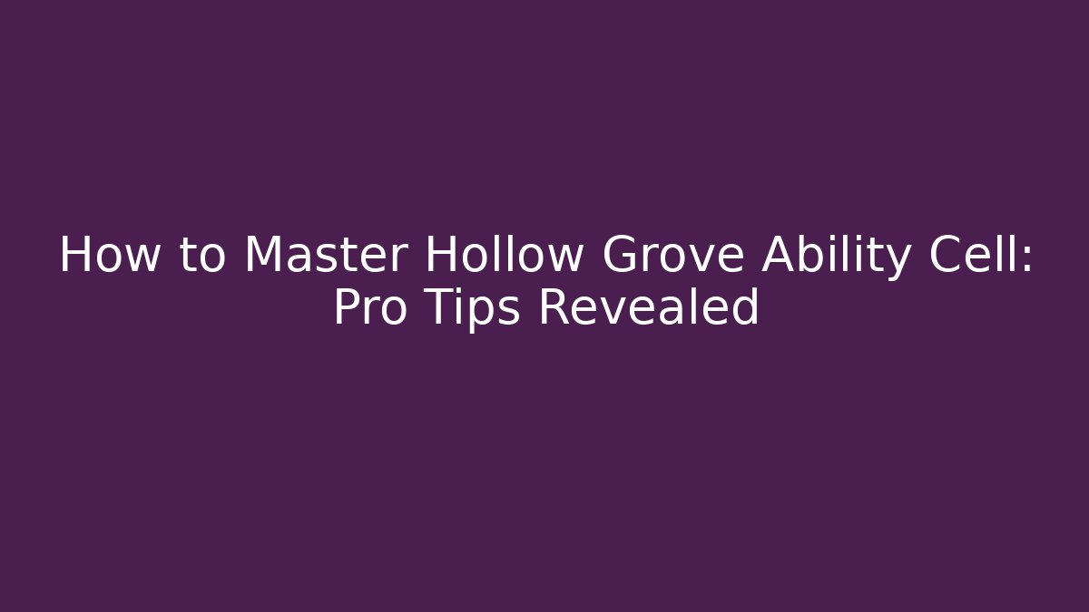How to Master Hollow Grove Ability Cell: Pro Tips Revealed