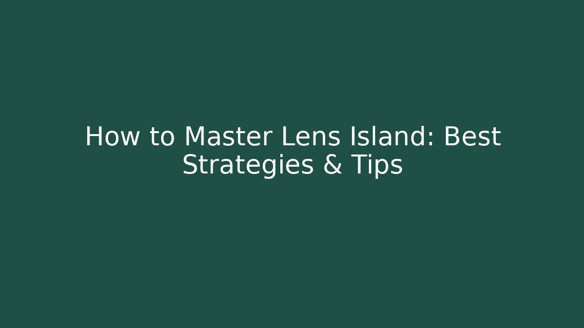 How to Master Lens Island: Best Strategies & Tips