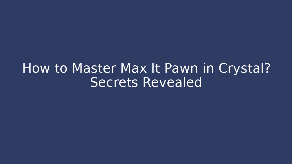How to Master Max It Pawn in Crystal? Secrets Revealed - Vintage E-Juice