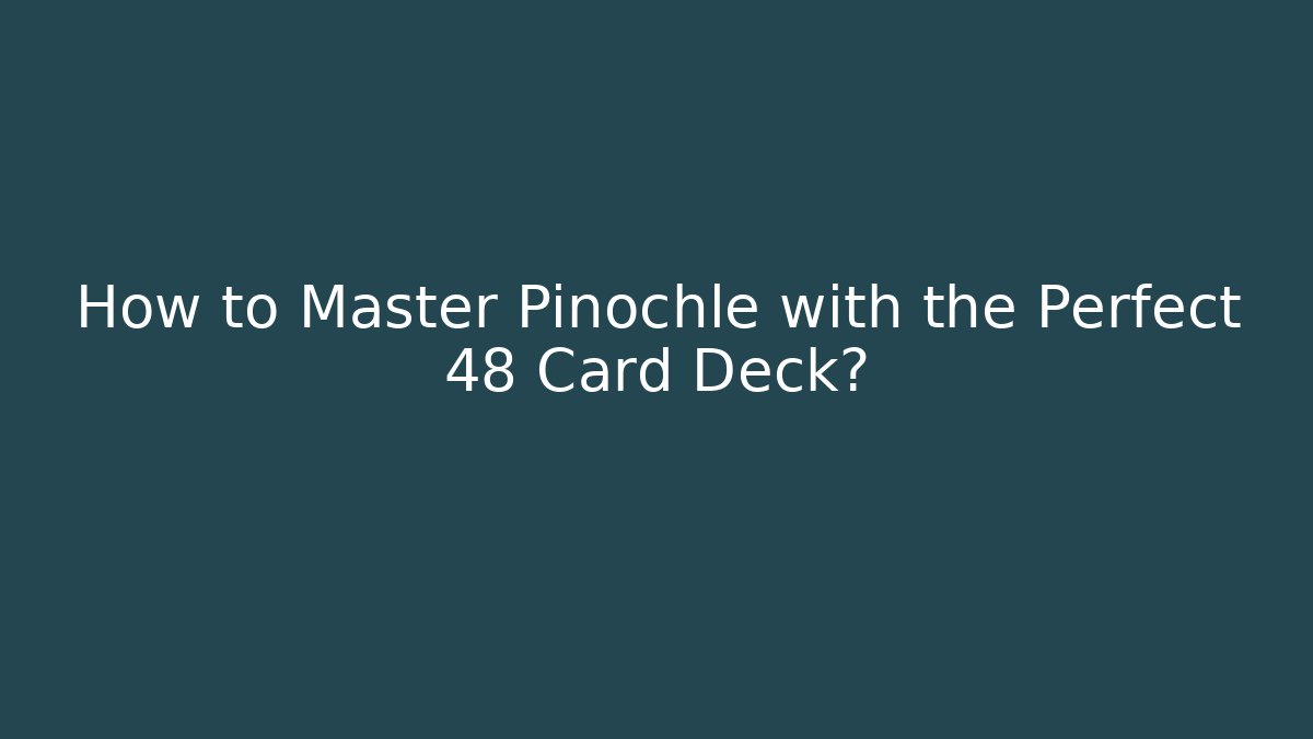 How to Master Pinochle with the Perfect 48 Card Deck?