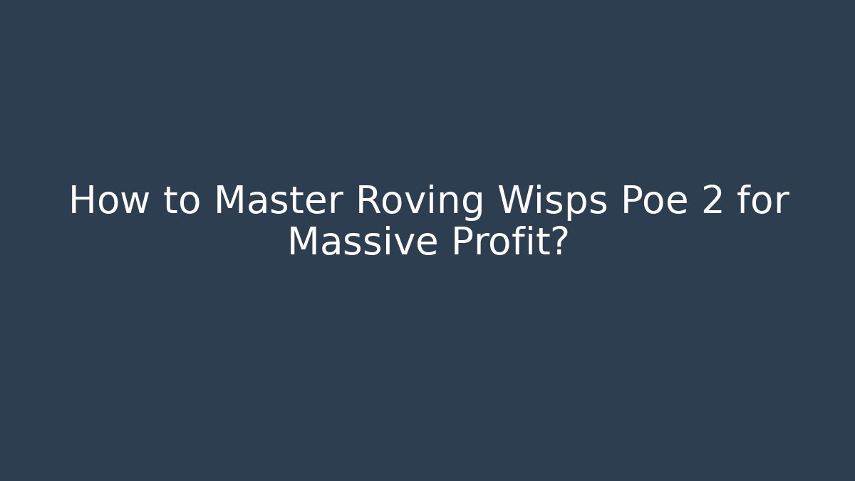 How to Master Roving Wisps Poe 2 for Massive Profit?