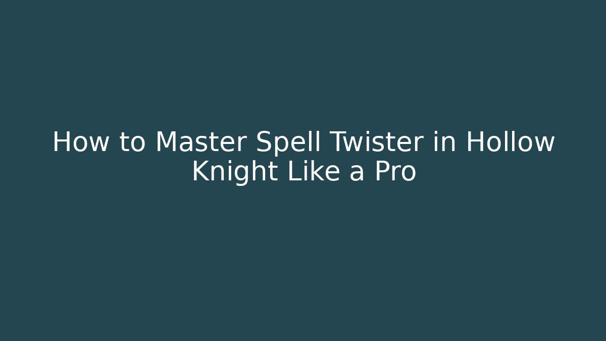 How to Master Spell Twister in Hollow Knight Like a Pro