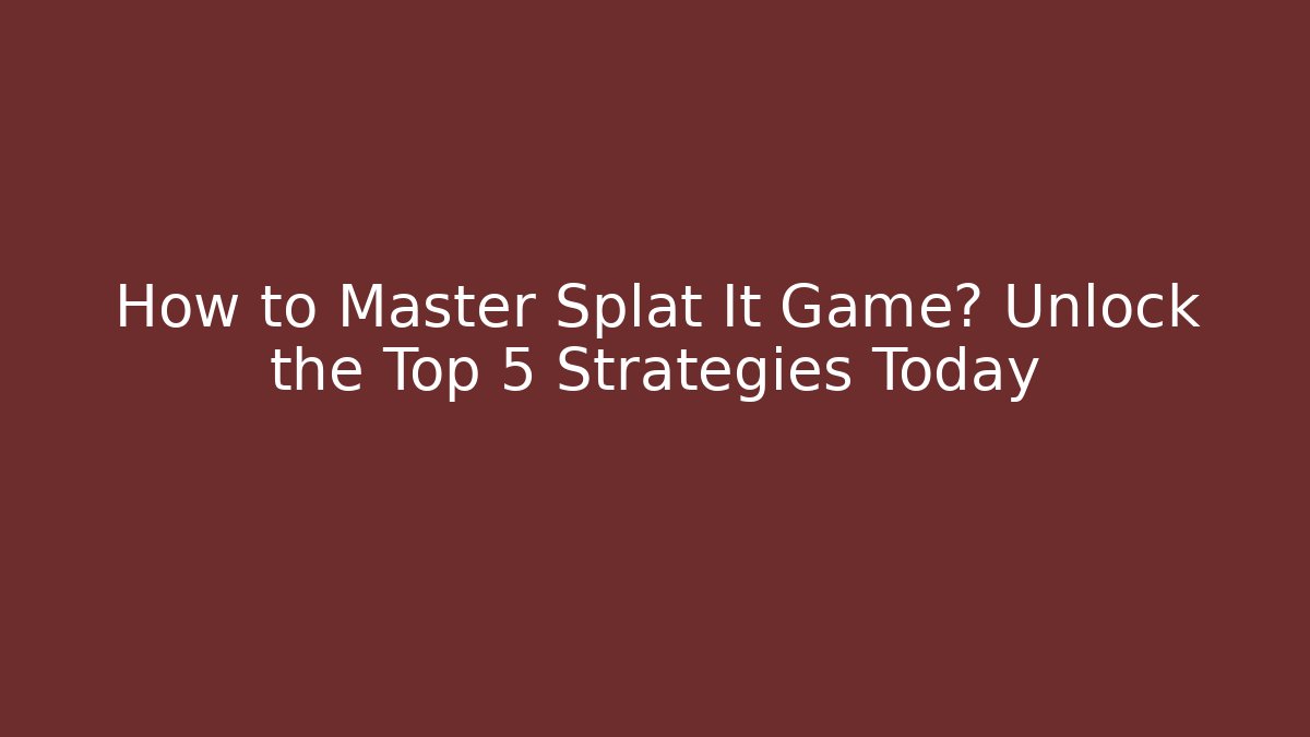 How to Master Splat It Game? Unlock the Top 5 Strategies Today