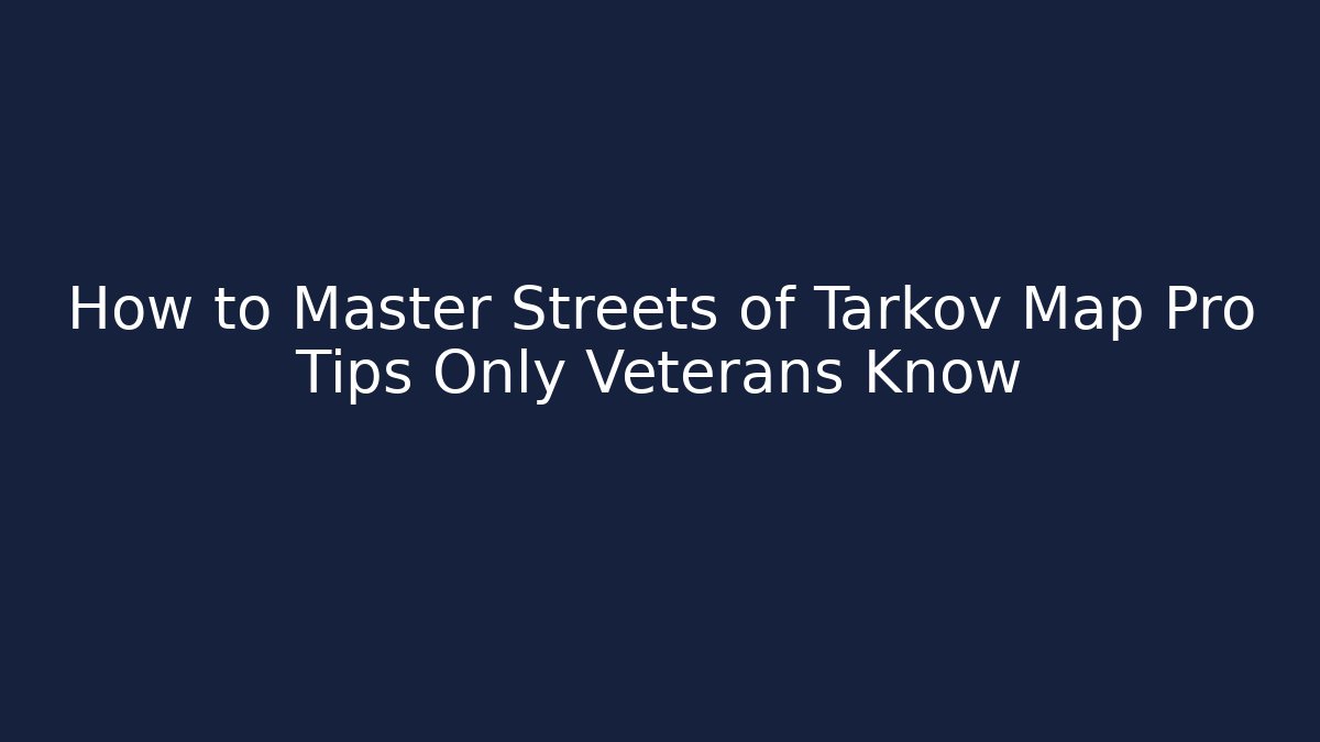 How to Master Streets of Tarkov Map Pro Tips Only Veterans Know