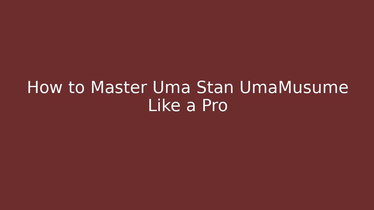 How to Master Uma Stan UmaMusume Like a Pro