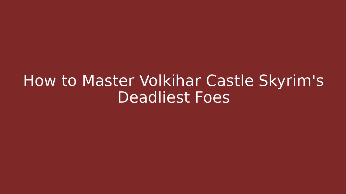 How to Master Volkihar Castle Skyrim's Deadliest Foes