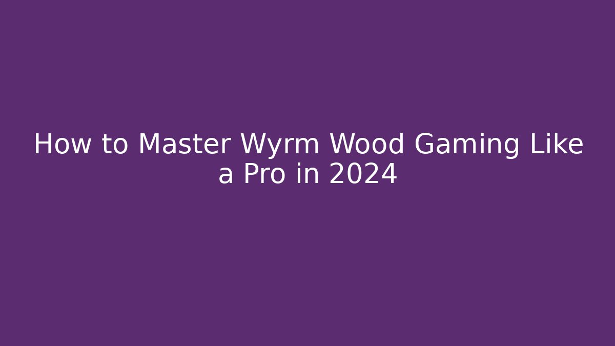 How to Master Wyrm Wood Gaming Like a Pro in 2024