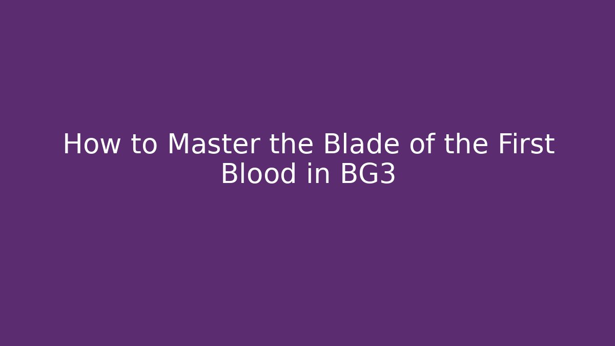 How to Master the Blade of the First Blood in BG3 - Vintage E-Juice