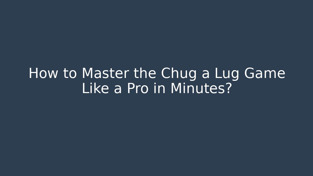 How to Master the Chug a Lug Game Like a Pro in Minutes?