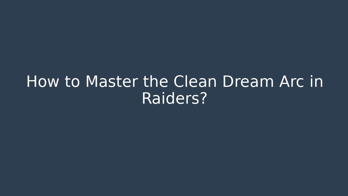 How to Master the Clean Dream Arc in Raiders?