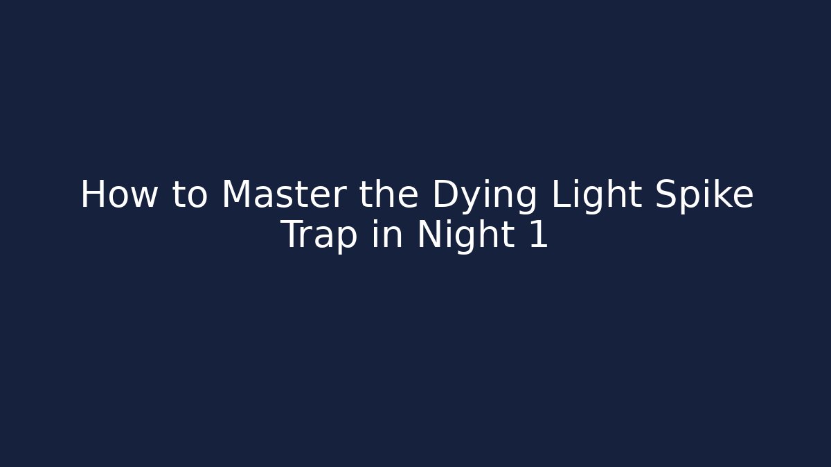 How to Master the Dying Light Spike Trap in Night 1