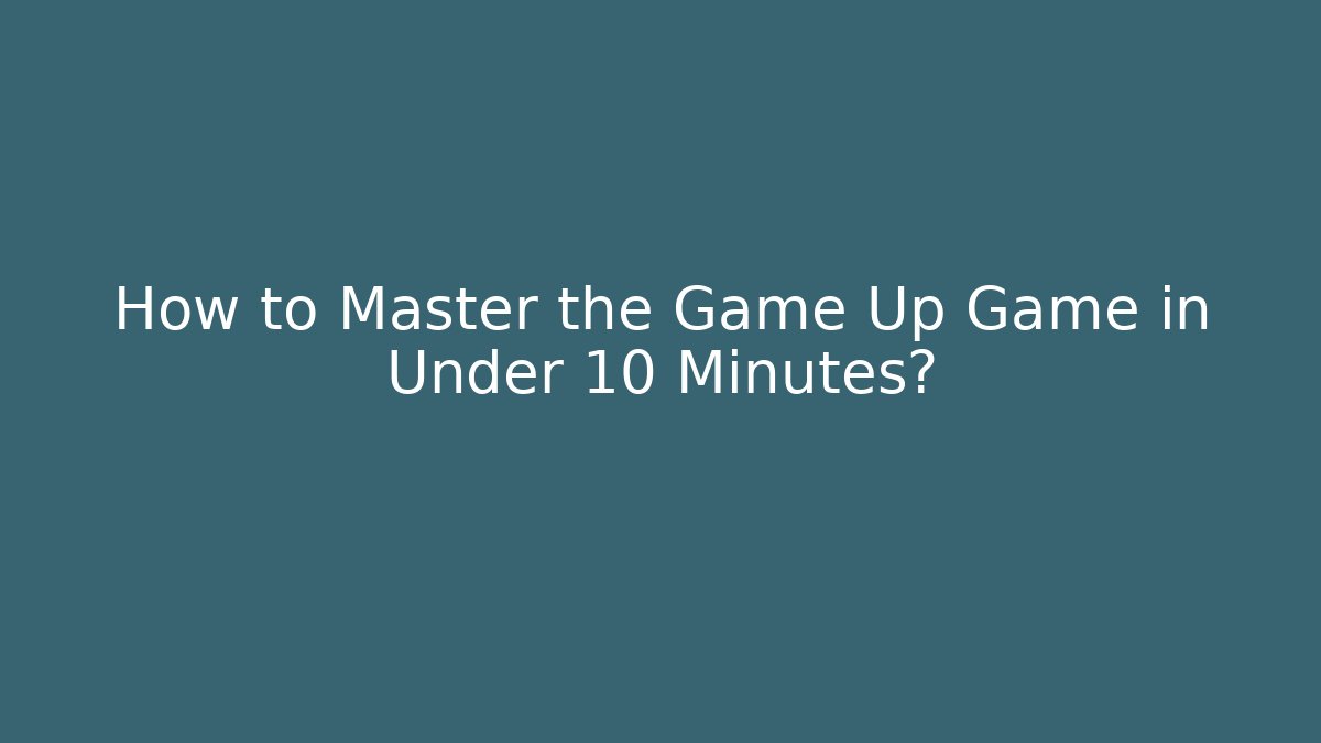 How to Master the Game Up Game in Under 10 Minutes?
