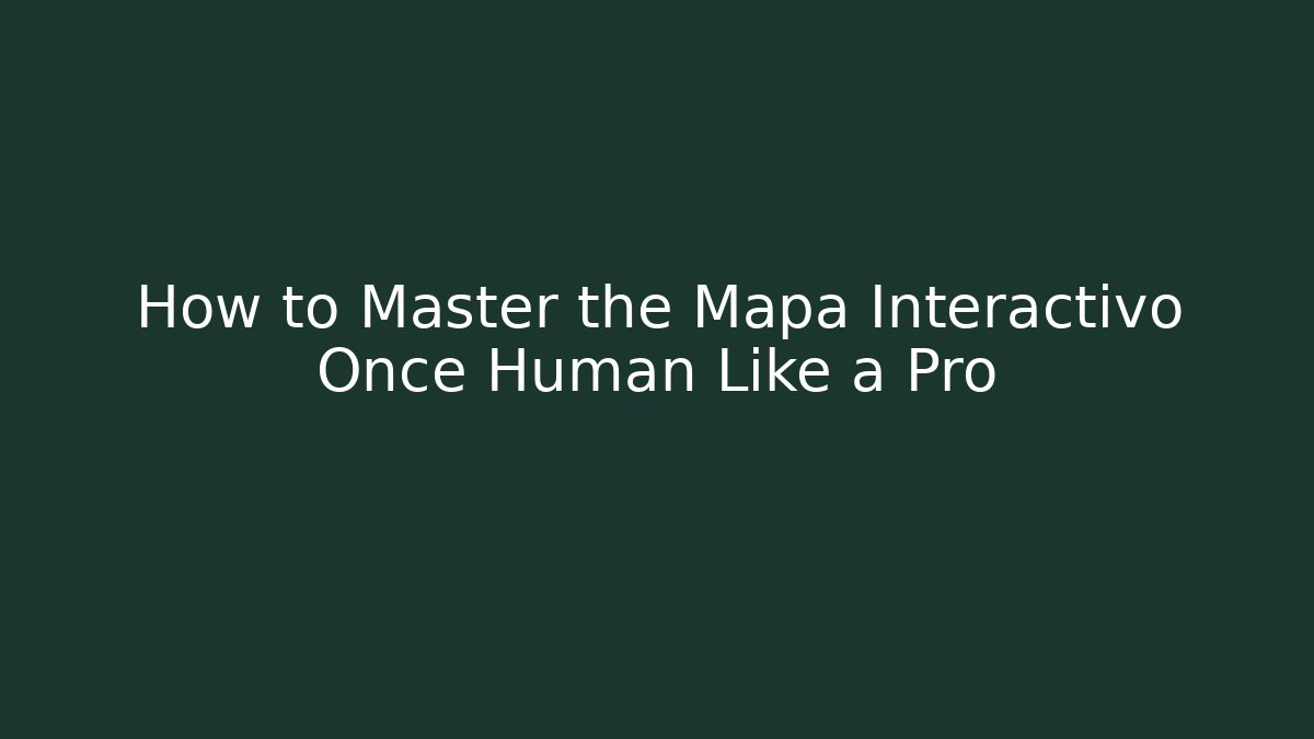 How to Master the Mapa Interactivo Once Human Like a Pro