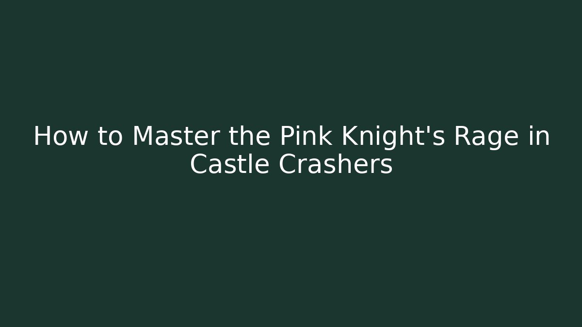 How to Master the Pink Knight's Rage in Castle Crashers