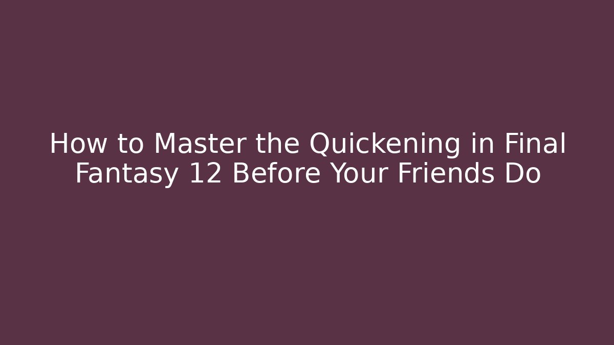How to Master the Quickening in Final Fantasy 12 Before Your Friends Do