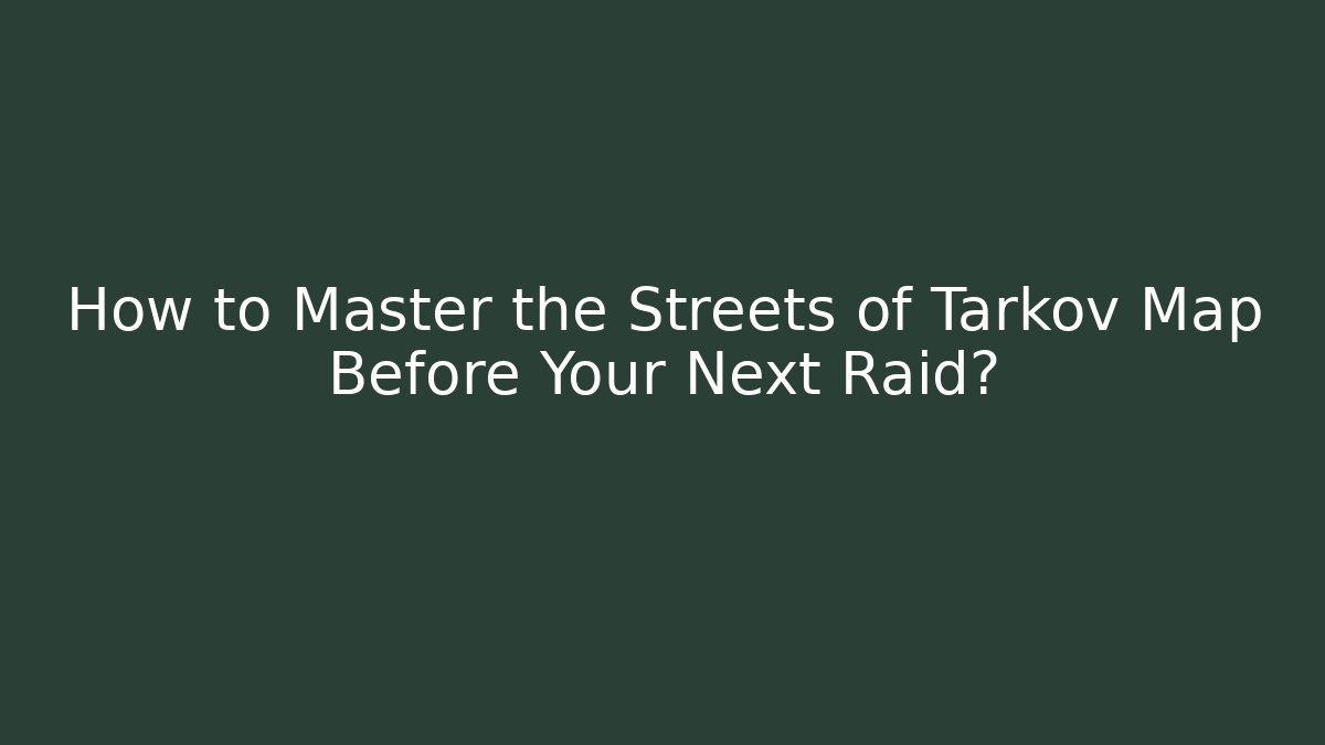 How to Master the Streets of Tarkov Map Before Your Next Raid? - Vintage E-Juice