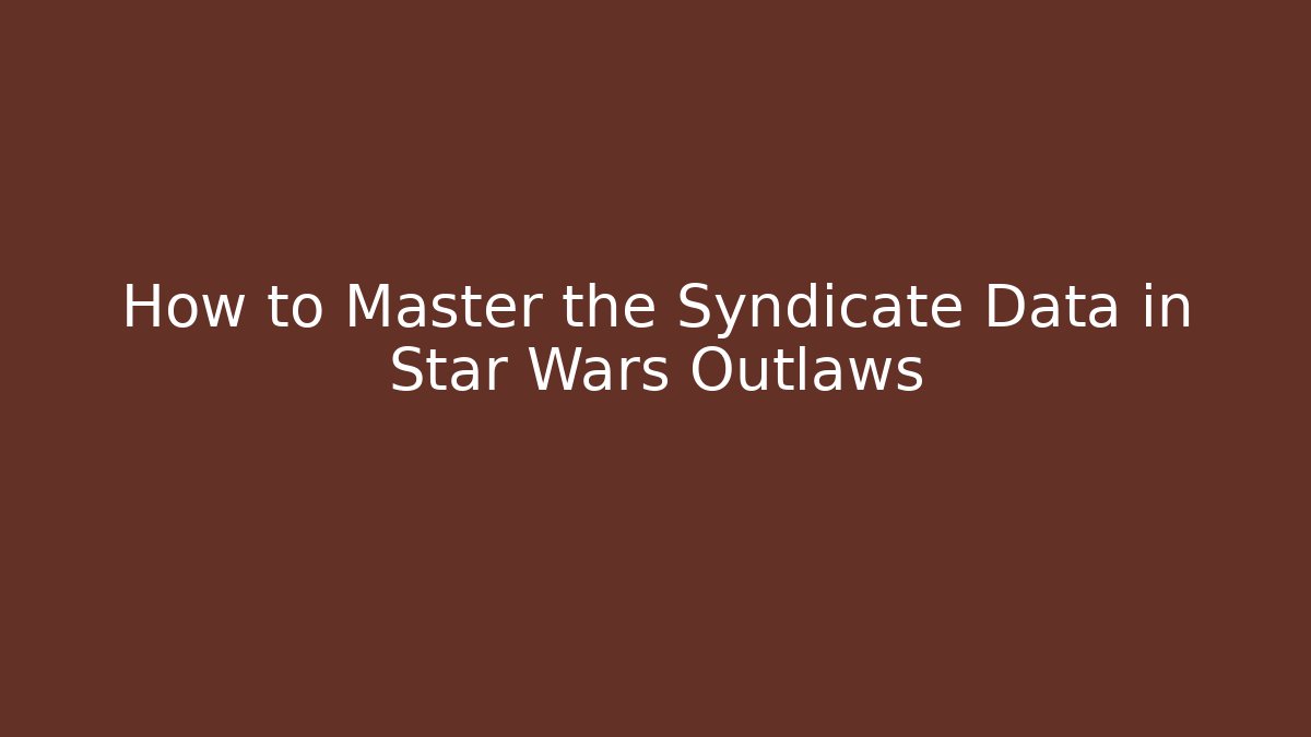 How to Master the Syndicate Data in Star Wars Outlaws