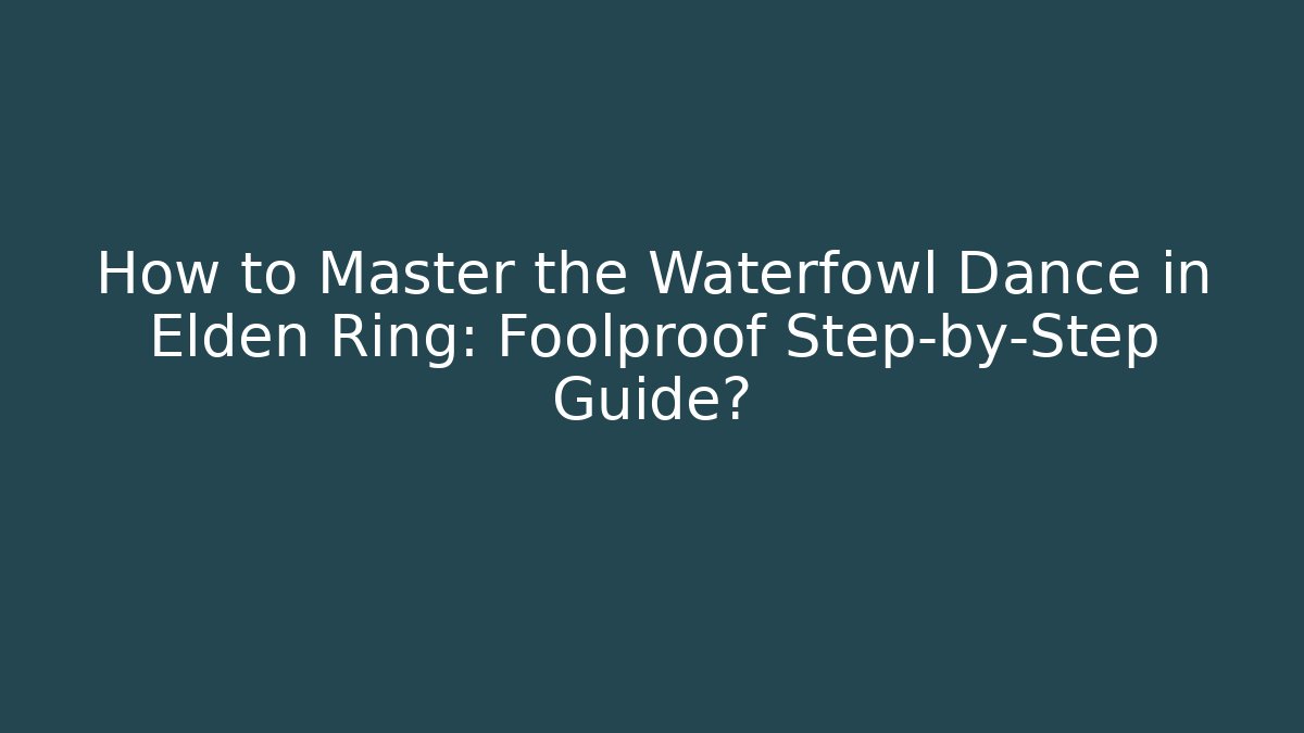 How to Master the Waterfowl Dance in Elden Ring: Foolproof Step-by-Step Guide?