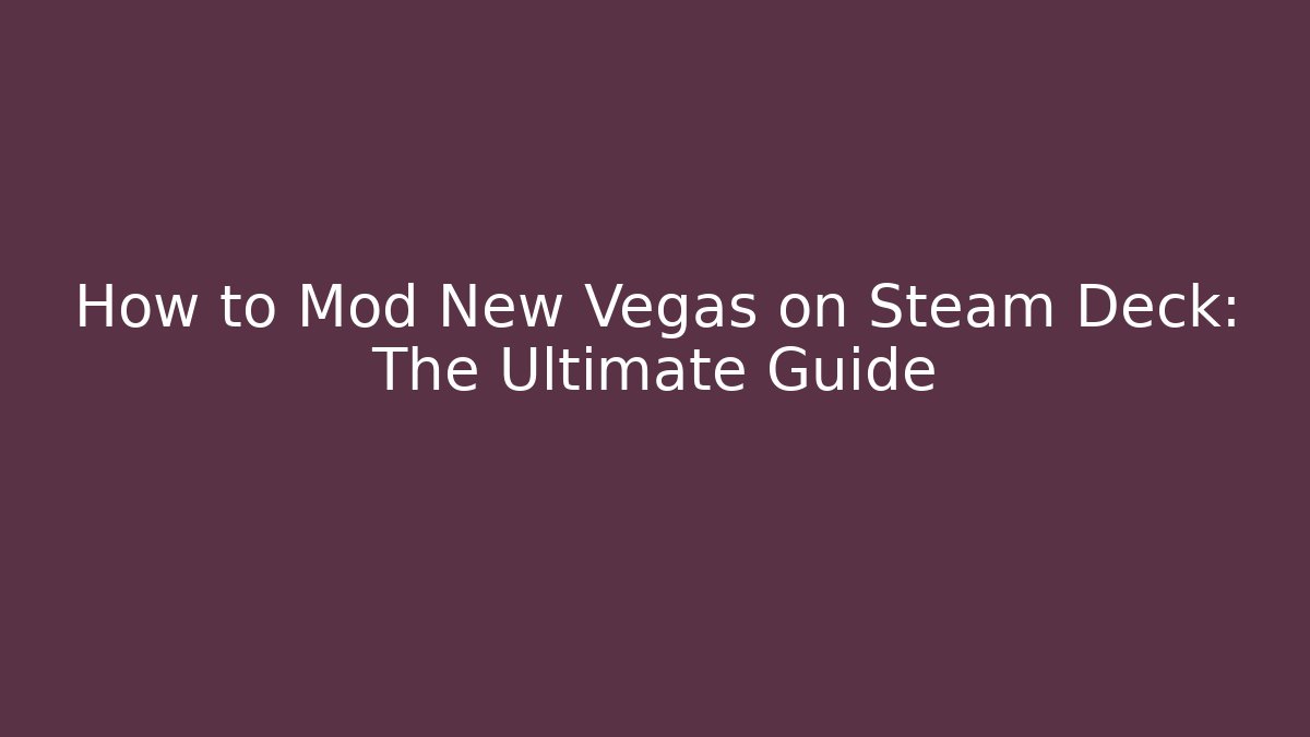 How to Mod New Vegas on Steam Deck: The Ultimate Guide