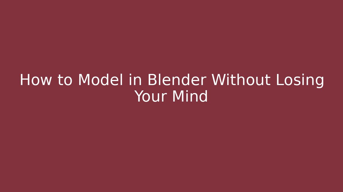 How to Model in Blender Without Losing Your Mind