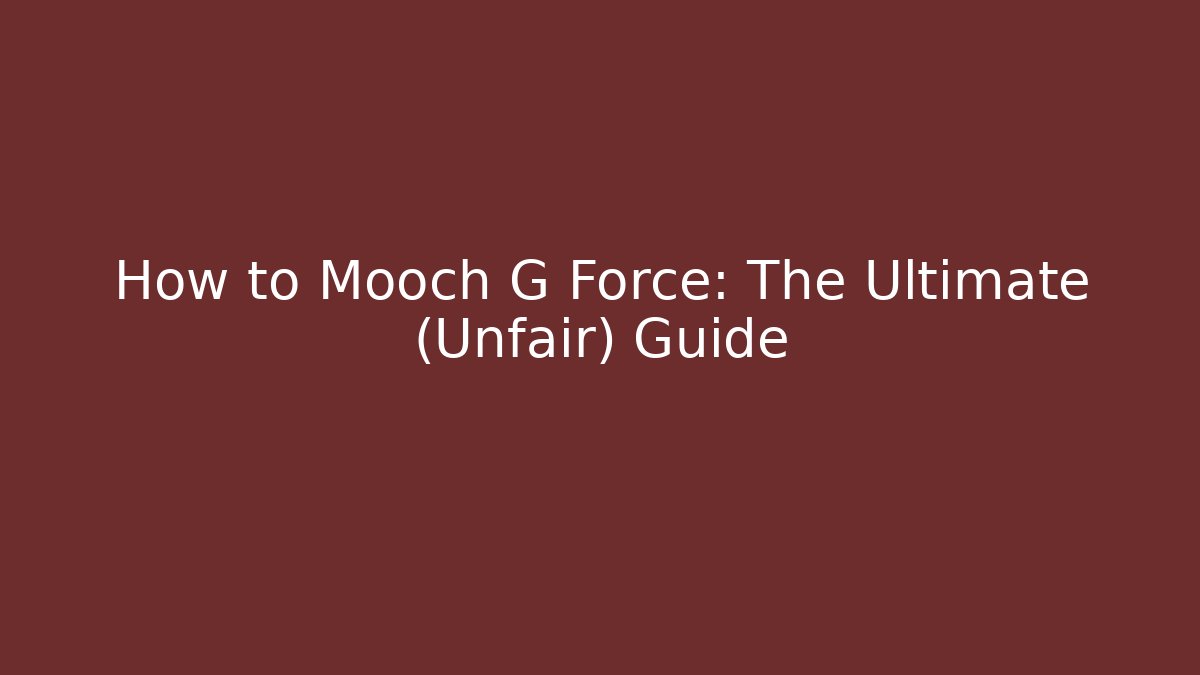 How to Mooch G Force: The Ultimate (Unfair) Guide
