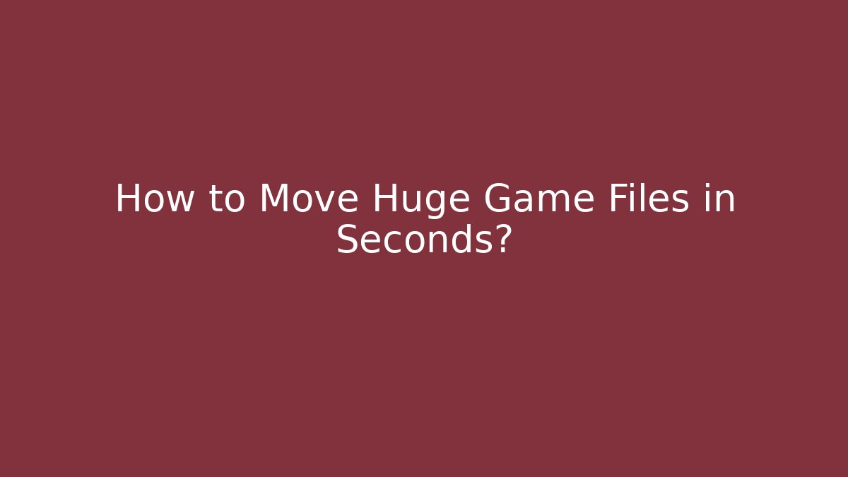How to Move Huge Game Files in Seconds?
