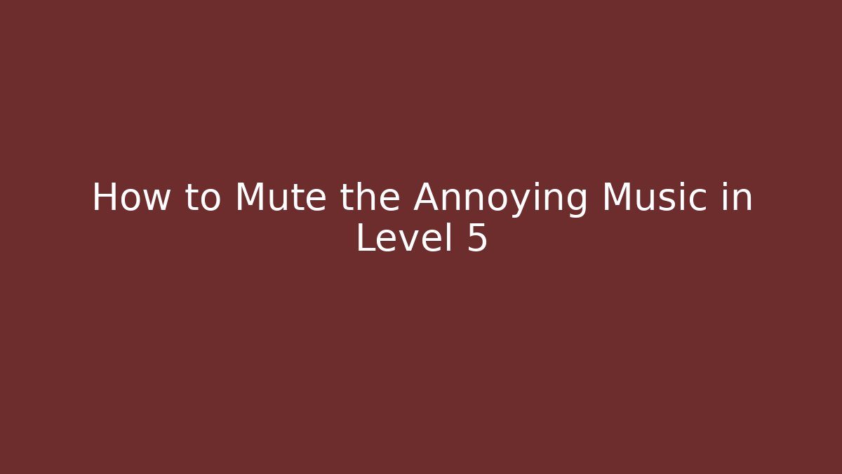 How to Mute the Annoying Music in Level 5