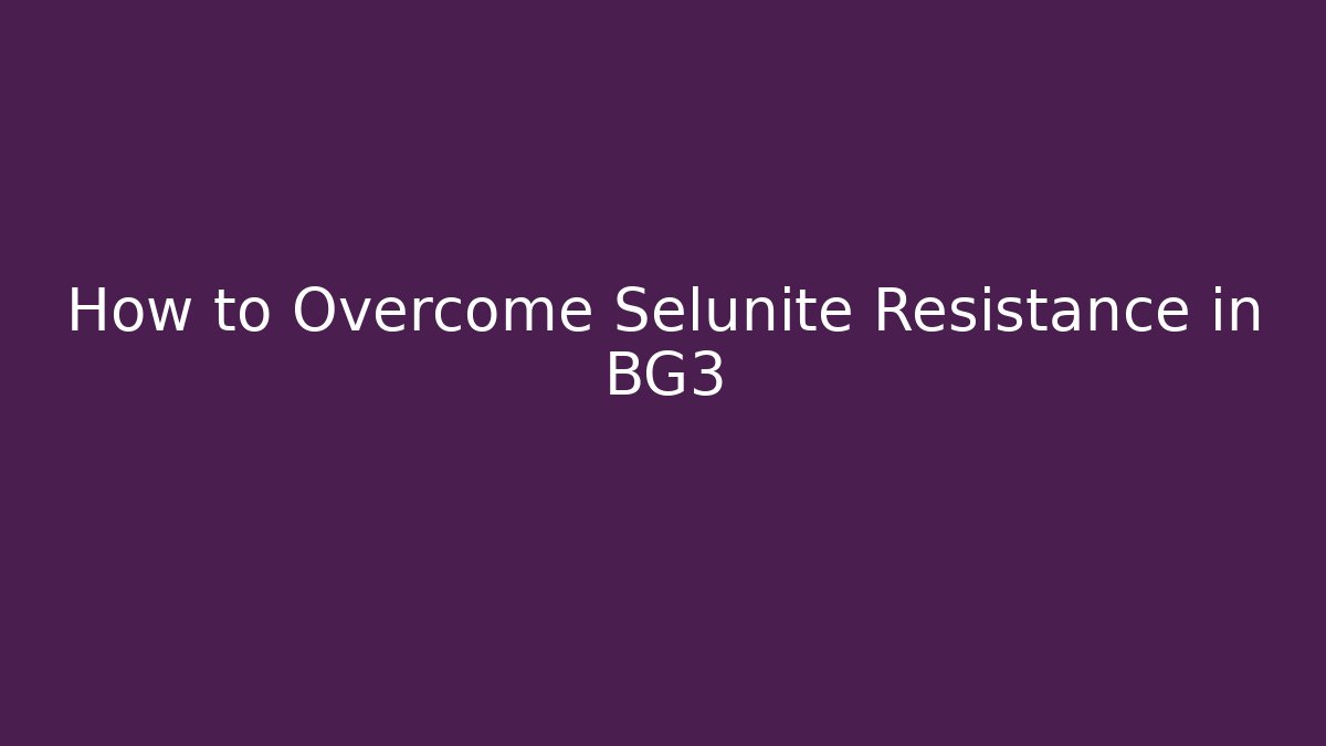 How to Overcome Selunite Resistance in BG3