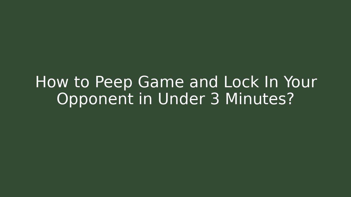 How to Peep Game and Lock In Your Opponent in Under 3 Minutes?